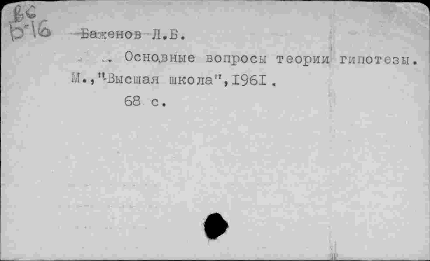 ﻿	■Баженов Л.Б. Осно.вные вопросы теории гипотезы М.,’’-Высшая школа”, 1961 . 68 с.